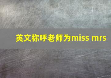 英文称呼老师为miss mrs